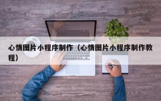 瓦房店心情图片小程序制作（心情图片小程序制作教程）