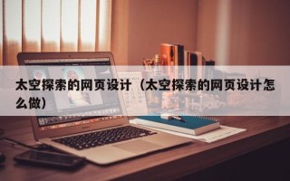 瓦房店太空探索的网页设计（太空探索的网页设计怎么做）