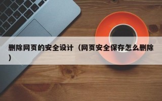 瓦房店删除网页的安全设计（网页安全保存怎么删除）