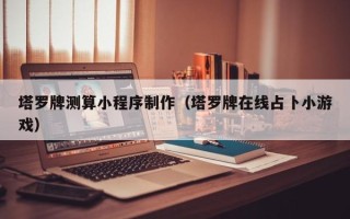 瓦房店塔罗牌测算小程序制作（塔罗牌在线占卜小游戏）