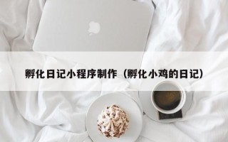 瓦房店孵化日记小程序制作（孵化小鸡的日记）